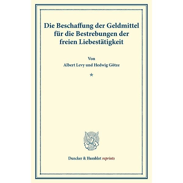 Duncker & Humblot reprints / Die Beschaffung der Geldmittel für die Bestrebungen der freien Liebestätigkeit., Albert Levy, Hedwig Götze