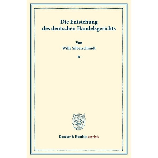 Duncker & Humblot reprints / Die Entstehung des deutschen Handelsgerichts, Willy Silberschmidt