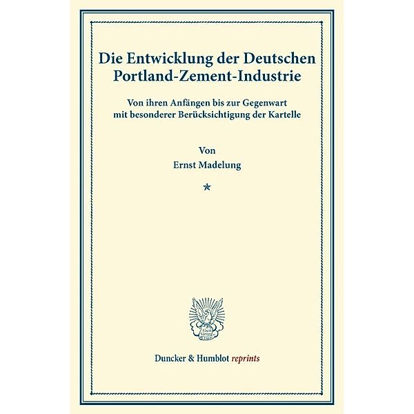 Duncker & Humblot reprints / Die Entwicklung der Deutschen Portland-Zement-Industrie., Ernst Madelung