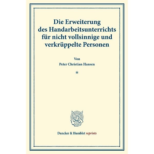 Duncker & Humblot reprints / Die Erweiterung des Handarbeitsunterrichts für nicht vollsinnige und verkrüppelte Personen., Peter Christian Hansen