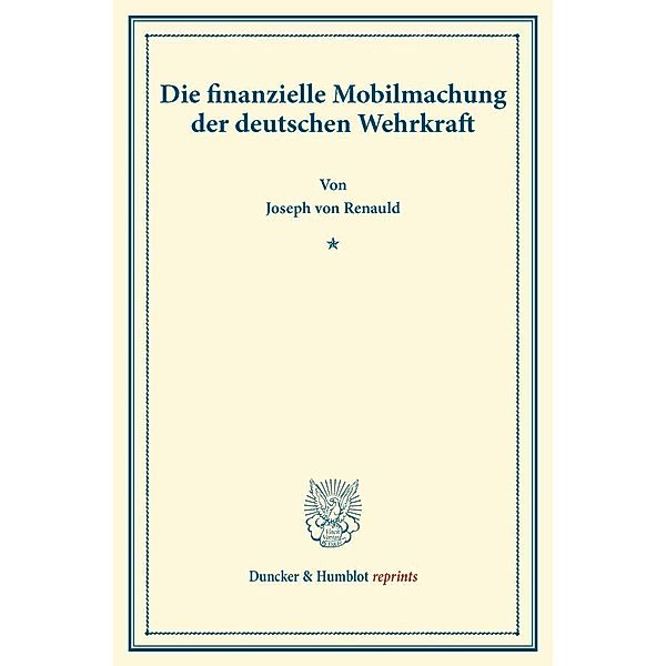 Duncker & Humblot reprints / Die finanzielle Mobilmachung der deutschen Wehrkraft., Joseph von Renauld