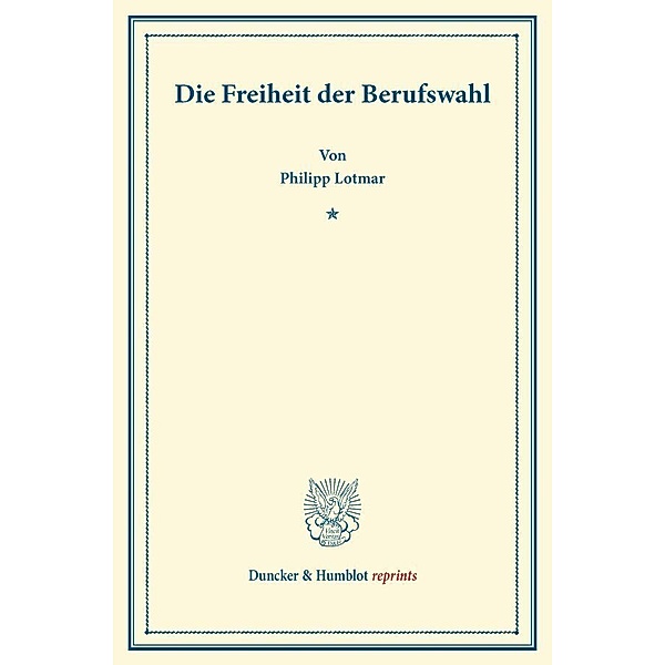 Duncker & Humblot reprints / Die Freiheit der Berufswahl., Philipp Lotmar