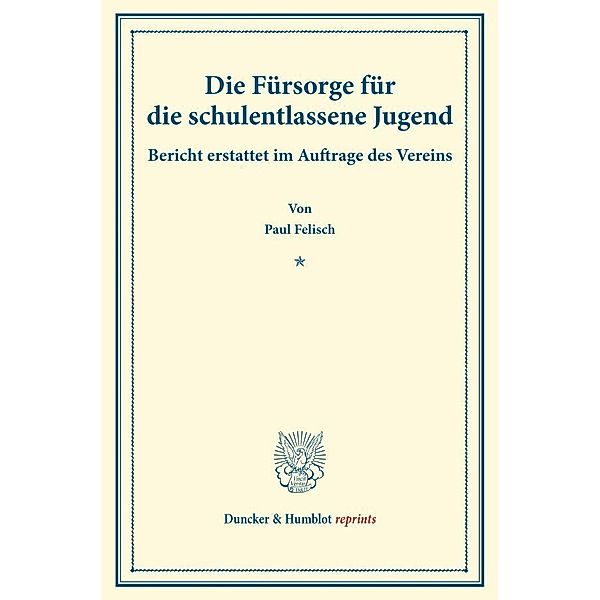 Duncker & Humblot reprints / Die Fürsorge für die schulentlassene Jugend., Paul Felisch