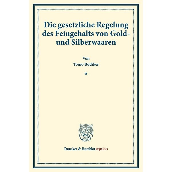 Duncker & Humblot reprints / Die gesetzliche Regelung des Feingehalts von Gold- und Silberwaaren., Tonio Bödiker