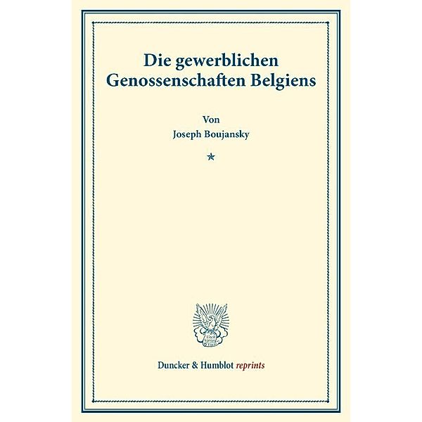 Duncker & Humblot reprints / Die gewerblichen Genossenschaften Belgiens., Joseph Boujansky