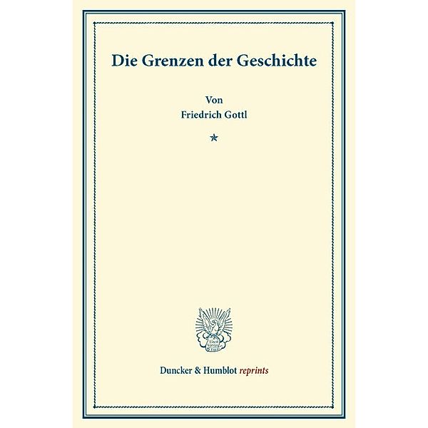 Duncker & Humblot reprints / Die Grenzen der Geschichte., Friedrich Gottl