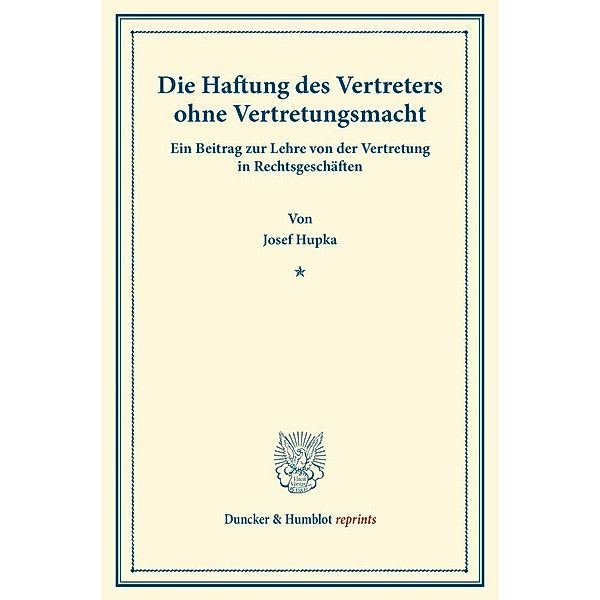 Duncker & Humblot reprints / Die Haftung des Vertreters ohne Vertretungsmacht., Josef Hupka