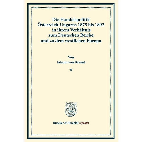 Duncker & Humblot reprints / Die Handelspolitik Österreich-Ungarns 1875 bis 1892, Johann von Bazant