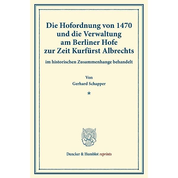 Duncker & Humblot reprints / Die Hofordnung von 1470 und die Verwaltung am Berliner Hofe zur Zeit Kurfürst Albrechts, Gerhard Schapper