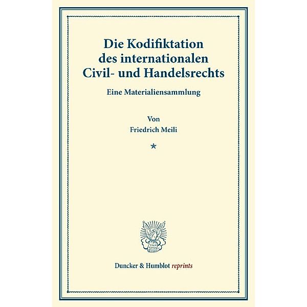 Duncker & Humblot reprints / Die Kodifiktation des internationalen Civil- und Handelsrechts., Friedrich Meili