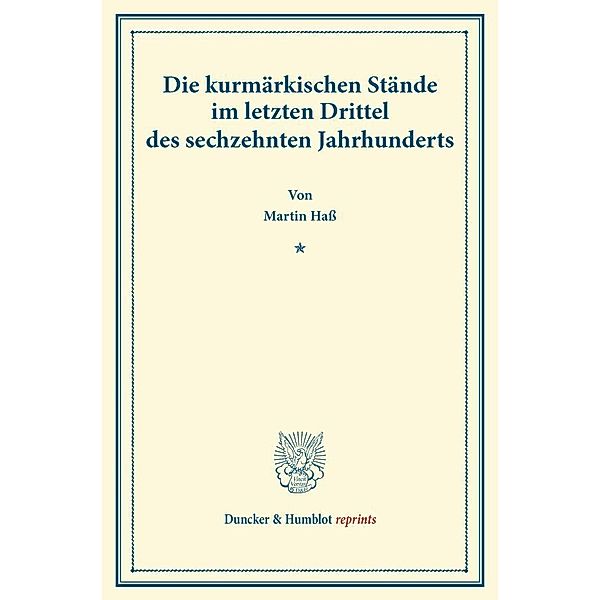 Duncker & Humblot reprints / Die kurmärkischen Stände im letzten Drittel des sechzehnten Jahrhunderts., Martin Haß