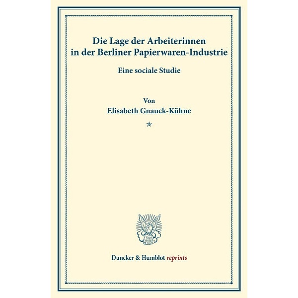 Duncker & Humblot reprints / Die Lage der Arbeiterinnen in der Berliner Papierwaren-Industrie., Elisabeth Gnauck-Kühne