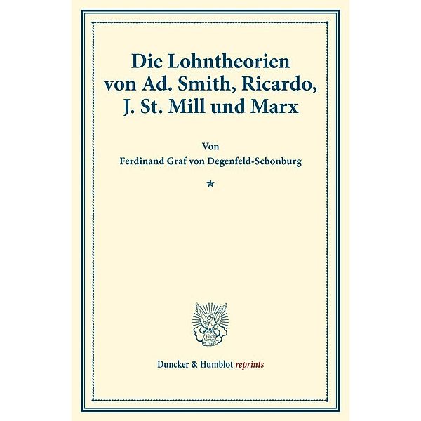 Duncker & Humblot reprints / Die Lohntheorien von Ad. Smith, Ricardo, J. St. Mill und Marx., Ferdinand Graf von Degenfeld-Schonburg