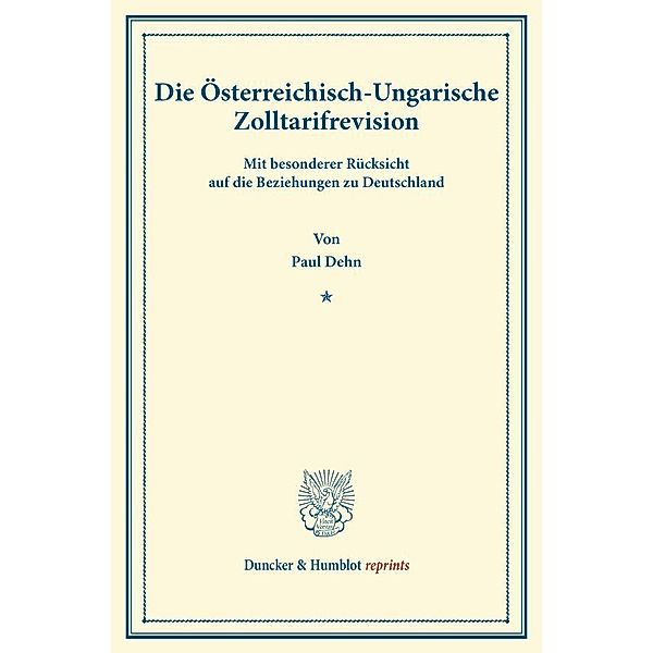 Duncker & Humblot reprints / Die Österreichisch-Ungarische Zolltarifrevision, Paul Dehn