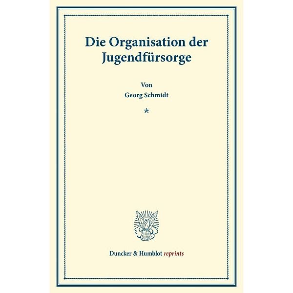 Duncker & Humblot reprints / Die Organisation der Jugendfürsorge., Georg Schmidt