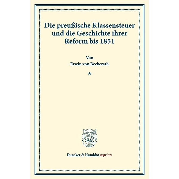 Duncker & Humblot reprints / Die preussische Klassensteuer und die Geschichte ihrer Reform bis 1851., Erwin von Beckerath