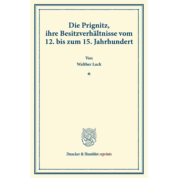 Duncker & Humblot reprints / Die Prignitz, ihre Besitzverhältnisse vom 12. bis zum 15. Jahrhundert., Walther Luck
