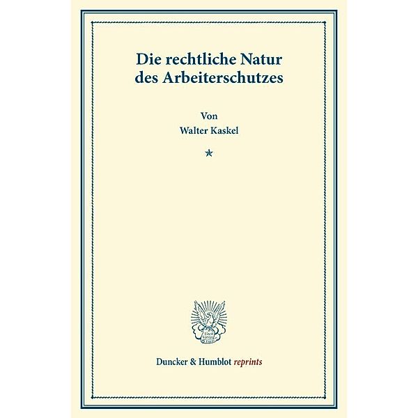 Duncker & Humblot reprints / Die rechtliche Natur des Arbeiterschutzes., Walter Kaskel