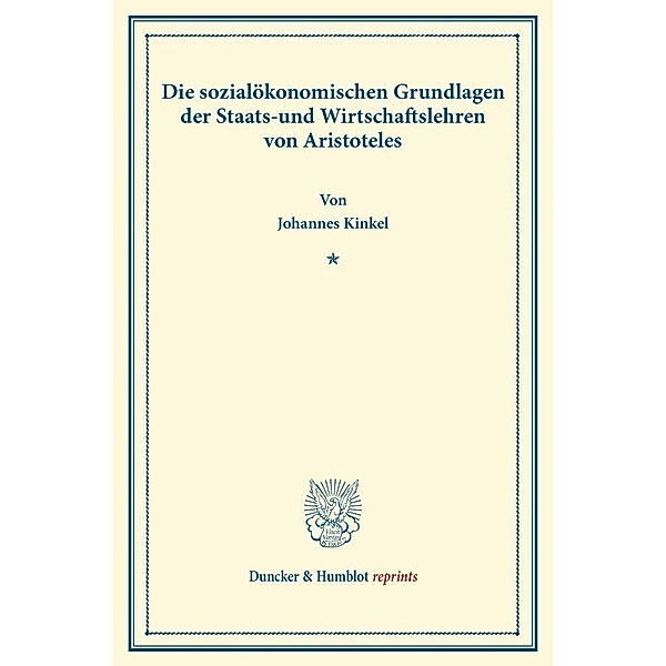 Duncker & Humblot reprints / Die sozialökonomischen Grundlagen der Staats- und Wirtschaftslehren von Aristoteles., Johannes Kinkel