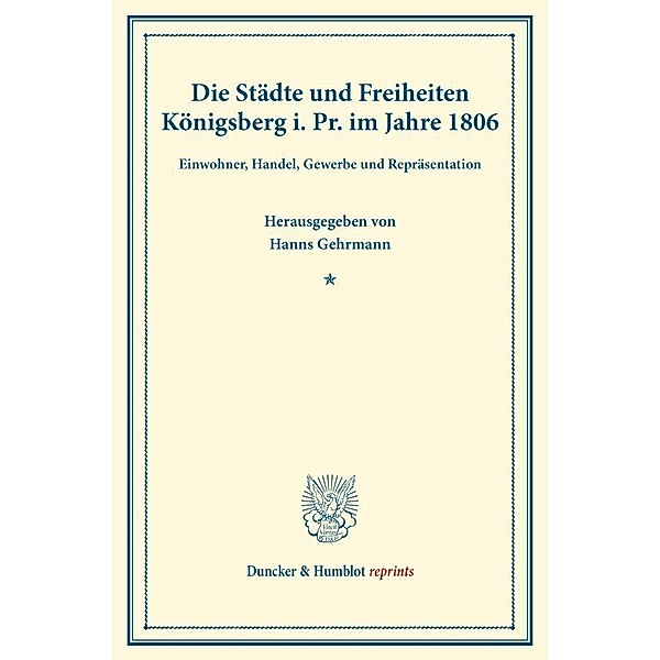 Duncker & Humblot reprints / Die Städte und Freiheiten Königsberg i. Pr. im Jahre 1806.