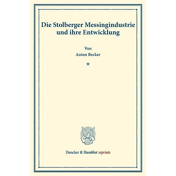 Duncker & Humblot reprints / Die Stolberger Messingindustrie und ihre Entwicklung., Anton Becker