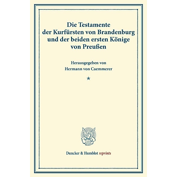 Duncker & Humblot reprints / Die Testamente der Kurfürsten von Brandenburg und der beiden ersten Könige von Preussen.