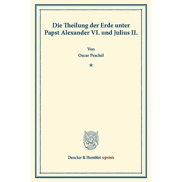 Duncker & Humblot reprints / Die Theilung der Erde unter Papst Alexander VI. und Julius II., Oscar Peschel