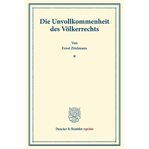 Duncker & Humblot reprints / Die Unvollkommenheit des Völkerrechts., Ernst Zitelmann