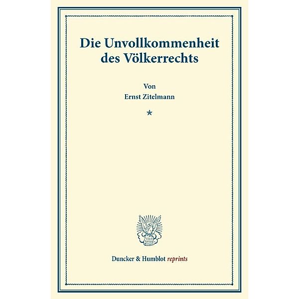 Duncker & Humblot reprints / Die Unvollkommenheit des Völkerrechts., Ernst Zitelmann