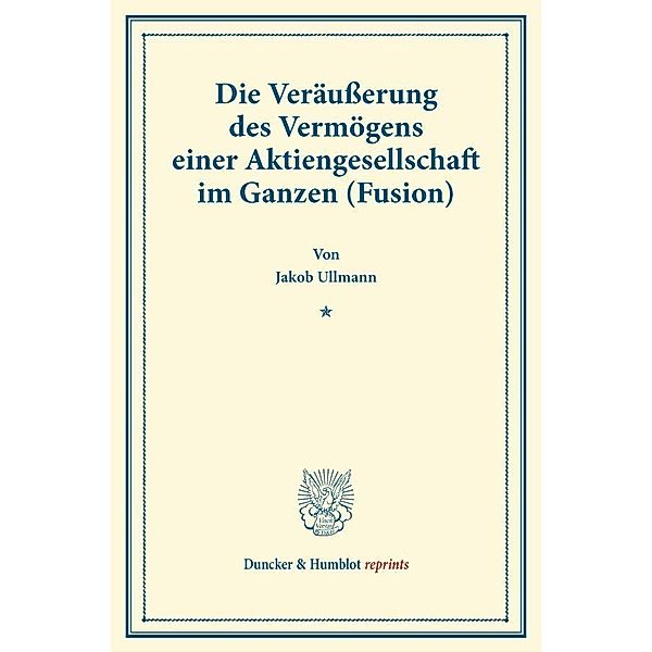 Duncker & Humblot reprints / Die Veräusserung des Vermögens einer Aktiengesellschaft im Ganzen (Fusion)., Jakob Ullmann