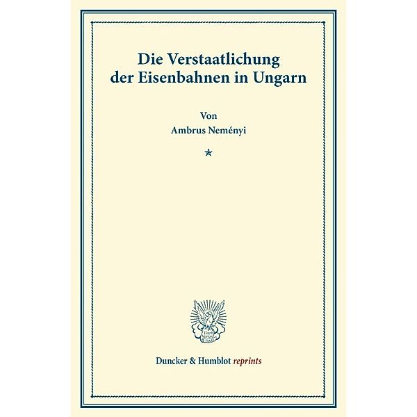 Duncker & Humblot reprints / Die Verstaatlichung der Eisenbahnen in Ungarn., Ambrus Neményi