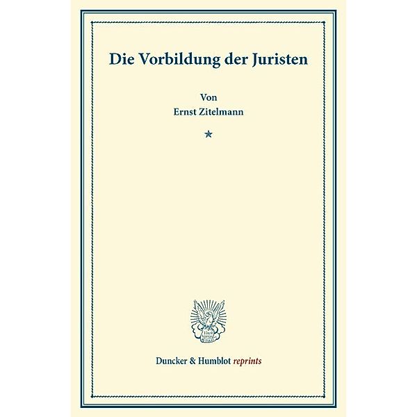 Duncker & Humblot reprints / Die Vorbildung der Juristen., Ernst Zitelmann