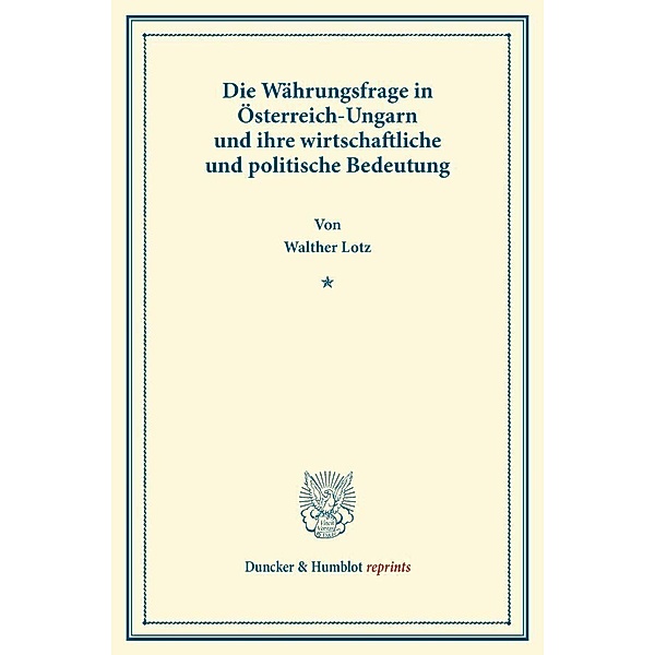 Duncker & Humblot reprints / Die Währungsfrage in Österreich-Ungarn und ihre wirtschaftliche und politische Bedeutung., Walther Lotz