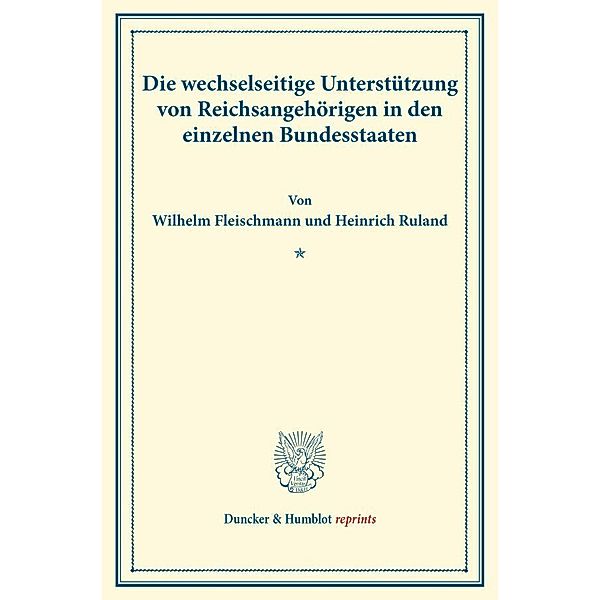 Duncker & Humblot reprints / Die wechselseitige Unterstützung von Reichsangehörigen in den einzelnen Bundesstaaten., Wilhelm Fleischmann, Heinrich Ruland