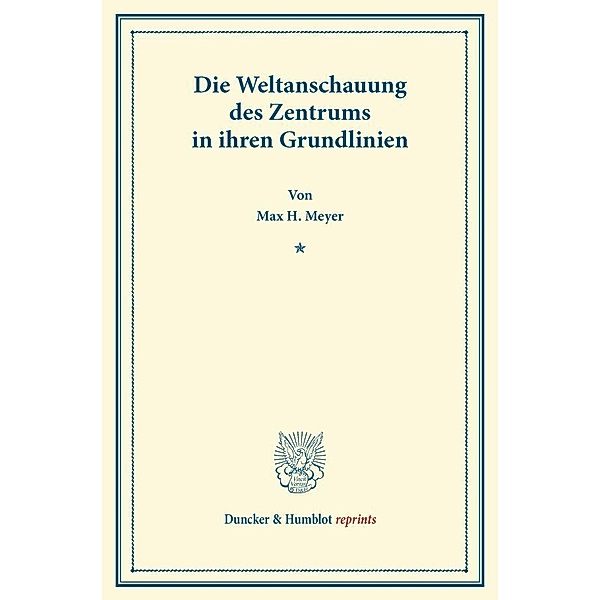 Duncker & Humblot reprints / Die Weltanschauung des Zentrums in ihren Grundlinien., Max H. Meyer