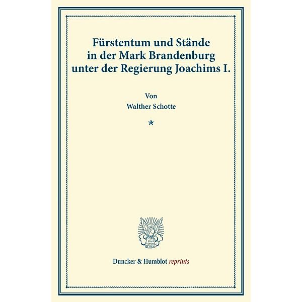 Duncker & Humblot reprints / Fürstentum und Stände in der Mark Brandenburg unter der Regierung Joachims I., Walther Schotte