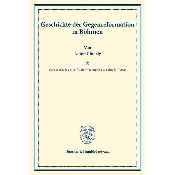 Duncker & Humblot reprints / Geschichte der Gegenreformation in Böhmen., Anton Gindely