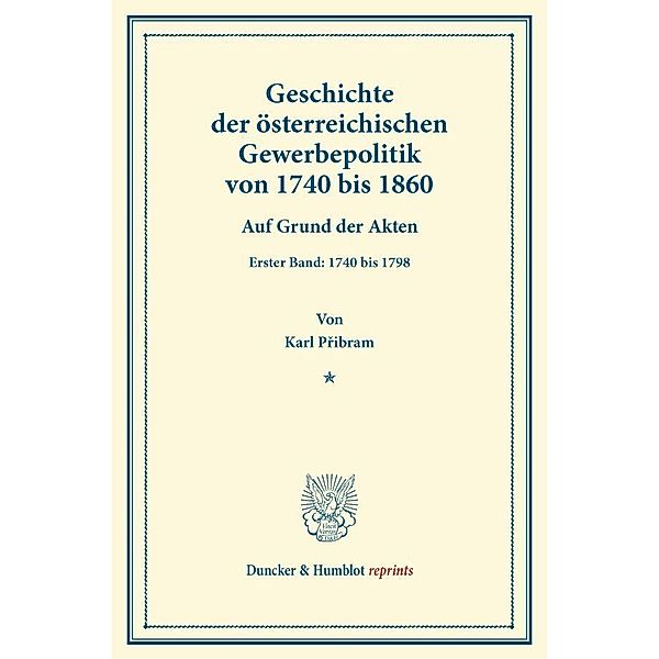 Duncker & Humblot reprints / Geschichte der österreichischen Gewerbepolitik von 1740 bis 1860., Karl Pribram