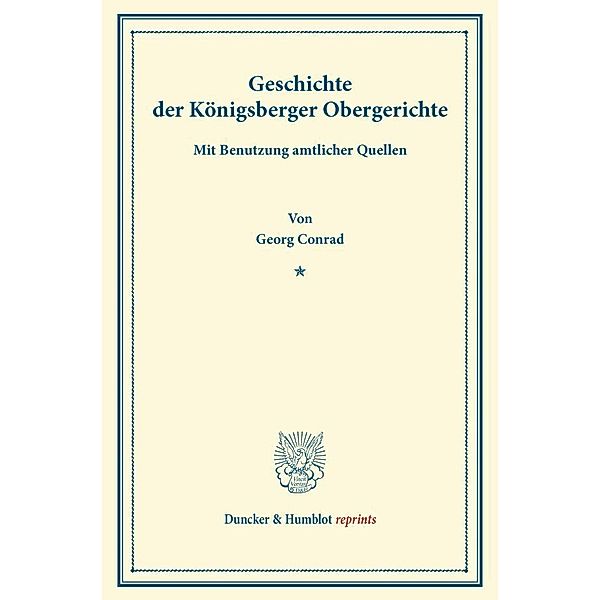 Duncker & Humblot reprints / Geschichte der Königsberger Obergerichte., Georg Conrad