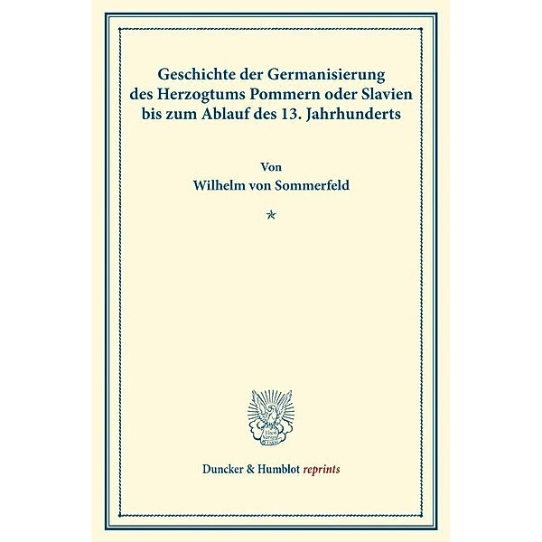 Duncker & Humblot reprints / Geschichte der Germanisierung des Herzogtums Pommern oder Slavien bis zum Ablauf des 13. Jahrhunderts., Wilhelm von Sommerfeld