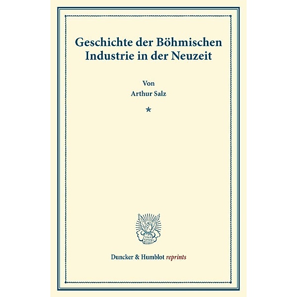 Duncker & Humblot reprints / Geschichte der Böhmischen Industrie in der Neuzeit., Arthur Salz