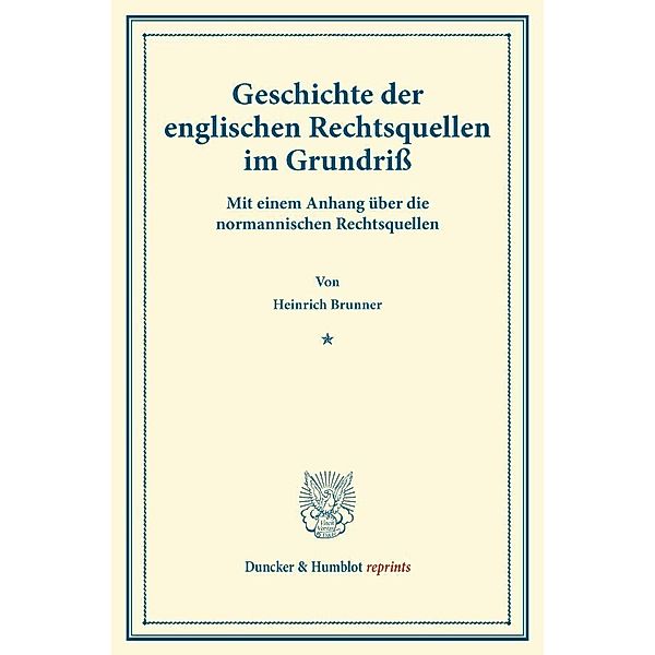 Duncker & Humblot reprints / Geschichte der englischen Rechtsquellen im Grundriß., Heinrich Brunner
