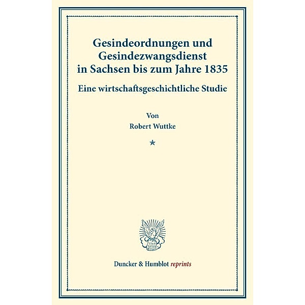 Duncker & Humblot reprints / Gesindeordnungen und Gesindezwangsdienst in Sachsen bis zum Jahre 1835., Robert Wuttke