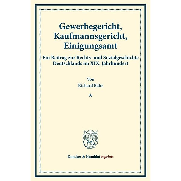 Duncker & Humblot reprints / Gewerbegericht, Kaufmannsgericht, Einigungsamt., Richard Bahr