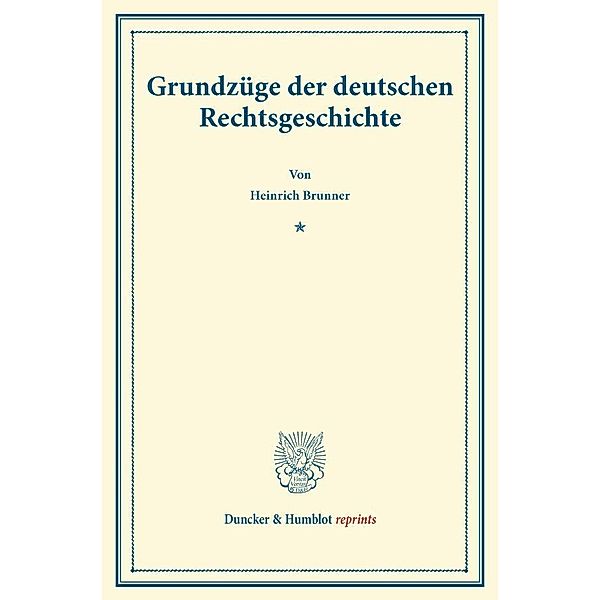 Duncker & Humblot reprints / Grundzüge der deutschen Rechtsgeschichte., Heinrich Brunner