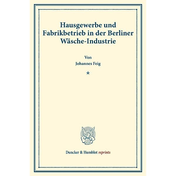 Duncker & Humblot reprints / Hausgewerbe und Fabrikbetrieb in der Berliner Wäsche-Industrie., Johannes Feig