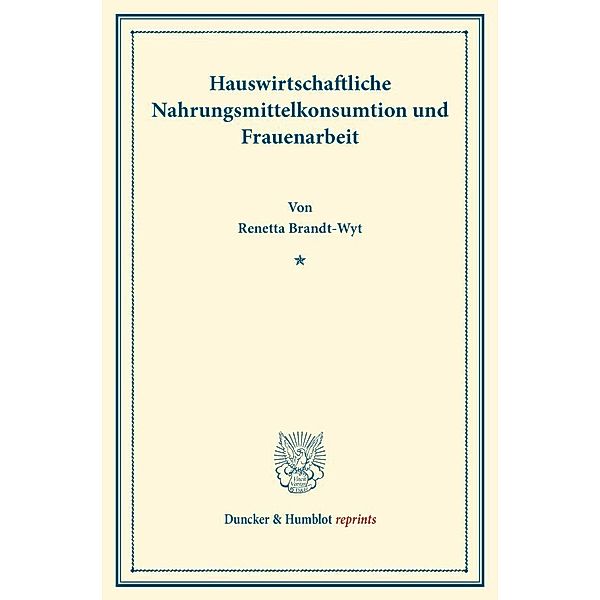 Duncker & Humblot reprints / Hauswirtschaftliche Nahrungsmittelkonsumtion und Frauenarbeit., Renetta Brandt-Wyt