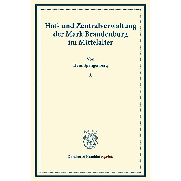 Duncker & Humblot reprints / Hof- und Zentralverwaltung der Mark Brandenburg im Mittelalter., Hans Spangenberg