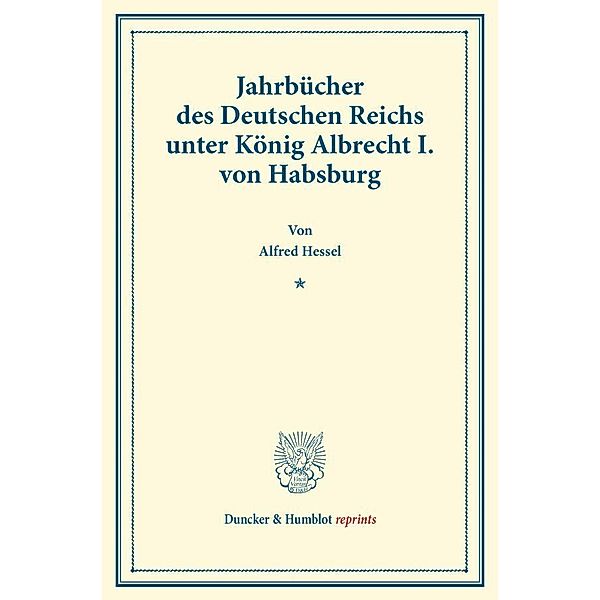 Duncker & Humblot reprints / Jahrbücher des Deutschen Reichs unter König Albrecht I. von Habsburg., Alfred Hessel