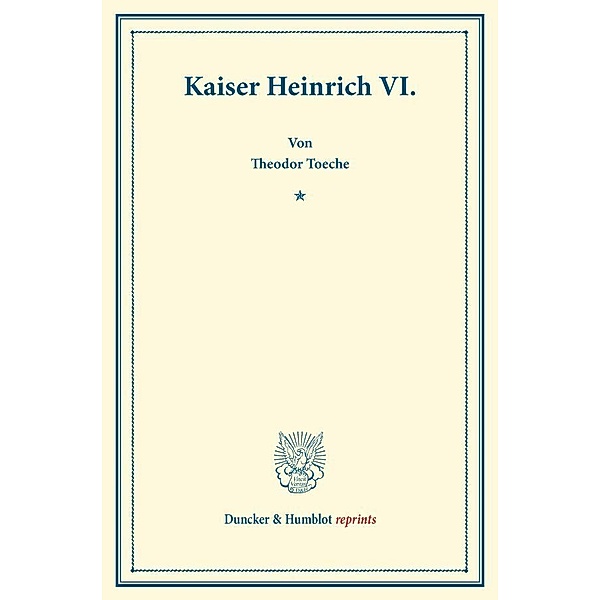 Duncker & Humblot reprints / Kaiser Heinrich VI., Theodor Toeche
